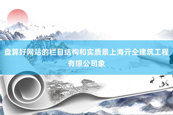 盘算好网站的栏目结构和实质景上海亓仝建筑工程有限公司象